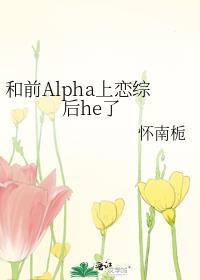 和前Alpha上恋综后he了怀南栀