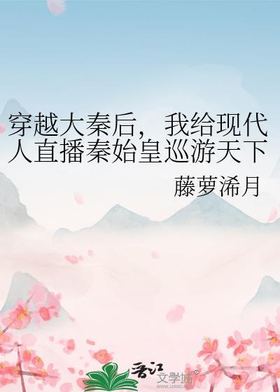 我给现代人直播秦始皇巡游天下番外