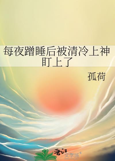 蹭睡被清冷上神盯上免费阅读无弹窗