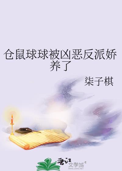 仓鼠球球被凶恶反派娇养了by柒子