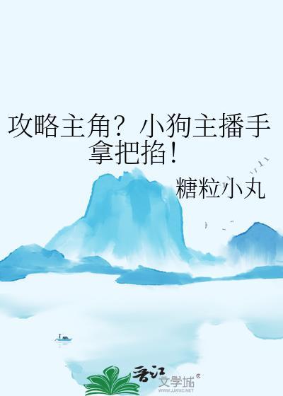 攻略主角小狗主播手拿把掐by糖粒小丸