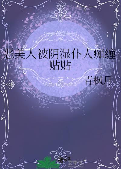 恶美人被阴湿仆人痴缠贴贴 番外