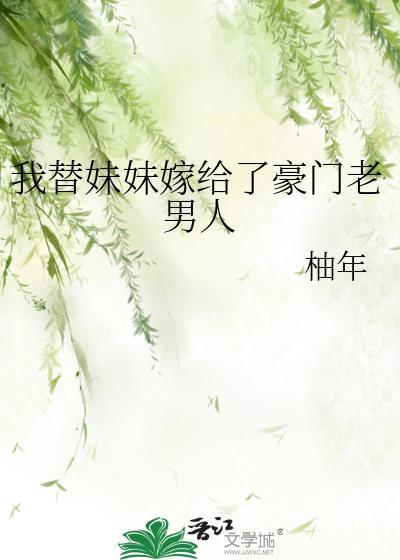 我替妹妹嫁给了豪门老男人 柚年