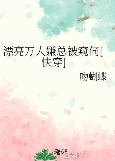漂亮万人嫌总被窥伺快穿