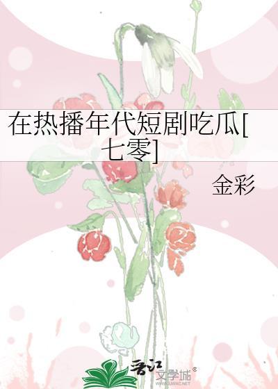 在热播年代短剧吃瓜七零