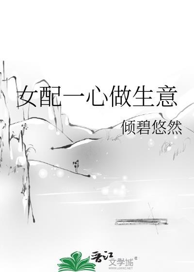 女配一心做生意倾碧悠然全文完四年后