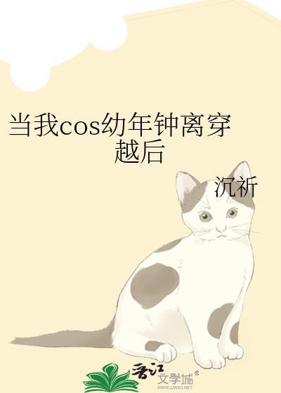 当我COS幼年钟离穿越后全文阅读