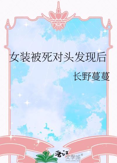 我女装被死对头发现了免费阅读