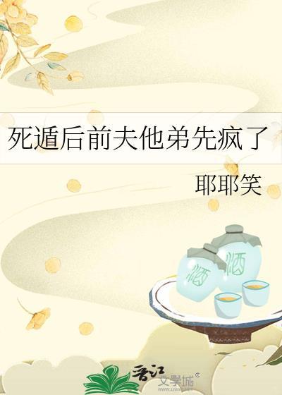 死遁后前夫他弟先疯了百度