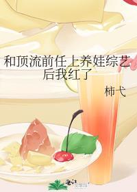 和顶流前任上养娃综艺后我红了by柿弋免费