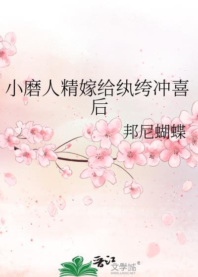 小磨人精嫁给纨绔冲喜后无弹窗
