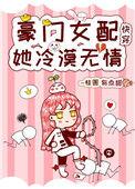 豪门女配她冷漠无情(快穿)txt