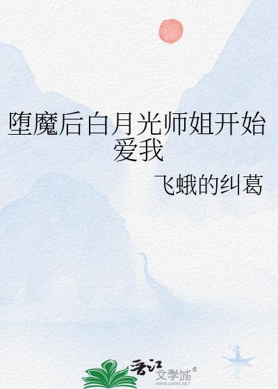 堕魔后白月光师姐开始爱我作者飞蛾的纠葛