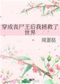 穿成丧尸王后我拯救了世界免费