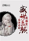 反派爱的盛世美颜我都有作者音蜗TXT
