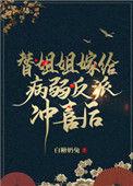 替姐姐嫁给病弱反派冲喜之后