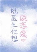 陆医生他想谈恋爱txt资源