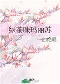 绿茶味玛丽苏一曲绝唱未删减