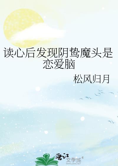 读心后发现阴鸷魔头是恋爱脑作者松风归月