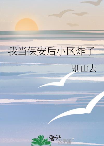 保安后小区炸了番外免费阅读