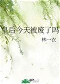 皇后今天被废了吗 林一衣