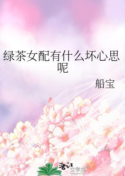 绿茶女配有什么坏心思呢晋江