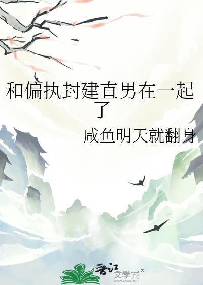 和偏执封建直男在一起了免费阅读