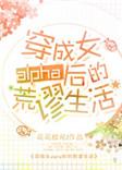 穿成女alpha后的荒谬生活宝书网