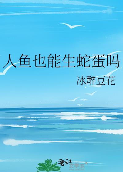 人鱼也能生蛇蛋吗(穿越重生)