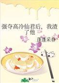 强夺高冷仙君后我渣了他免费