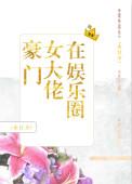 豪门女大佬在娱乐圈爆红了