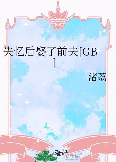 失忆后娶了前夫渚荔