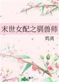 末世女配之驯兽师 全文免费阅读