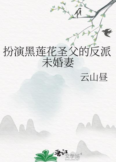 扮演黑莲花圣父的反派未婚妻 txt