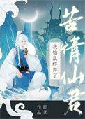 我始乱终弃了苦情仙君在线全文免费阅读