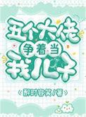 五个大佬争着当我儿子TXT