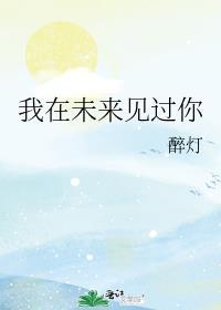 我在未来见过你by醉灯免费阅读