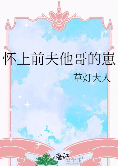 怀上前夫他哥的崽草灯大人讲的什么