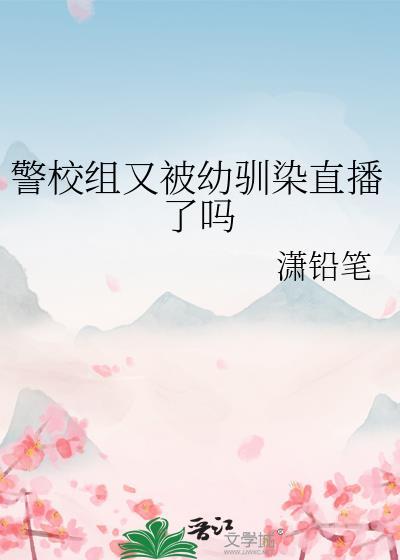 警校组又被幼驯染直播了吗免费阅读