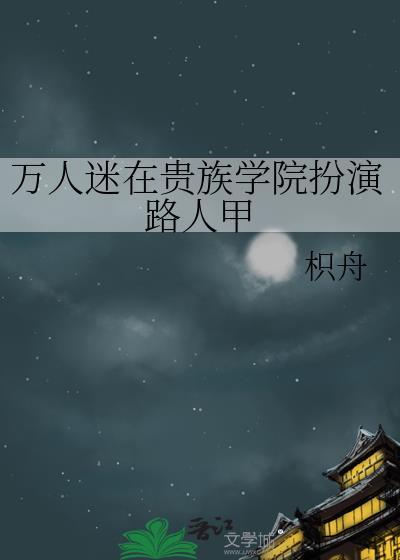 万人迷在贵族学院扮演路人甲枳舟