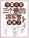 三个崽的将军爹回来了无弹窗