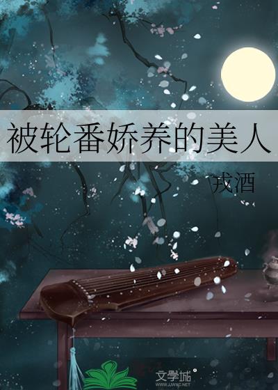 被轮番娇养的美人全文阅读 笔趣阁