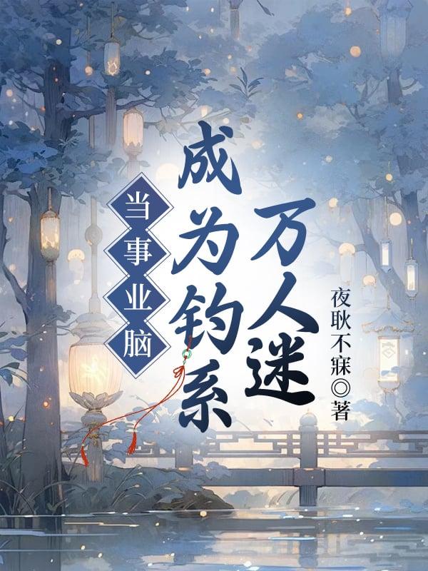 当事业脑成为钓系万人迷最新章节更新