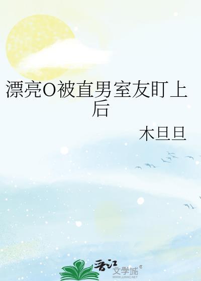 漂亮o被直男室友盯上后TXT百度