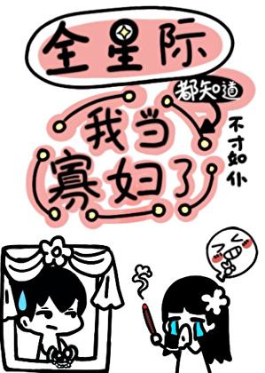 全星际都知道我当寡妇了免费阅读
