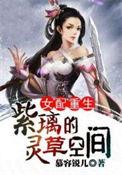 女配重生紫璃的灵草空间哪里可以看
