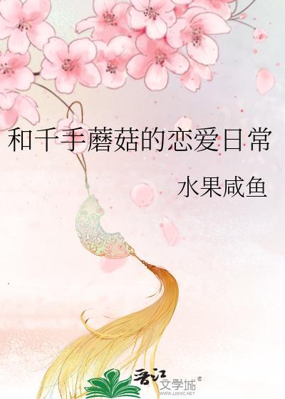 和千手蘑菇的恋爱日常免费阅读