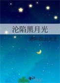 沦陷黑月光请叫我山大王免费阅读