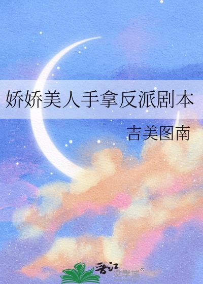 娇娇美人手拿反派剧本作者吉美图南