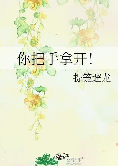 你把手拿开by提笼遛龙全文免费阅读笔